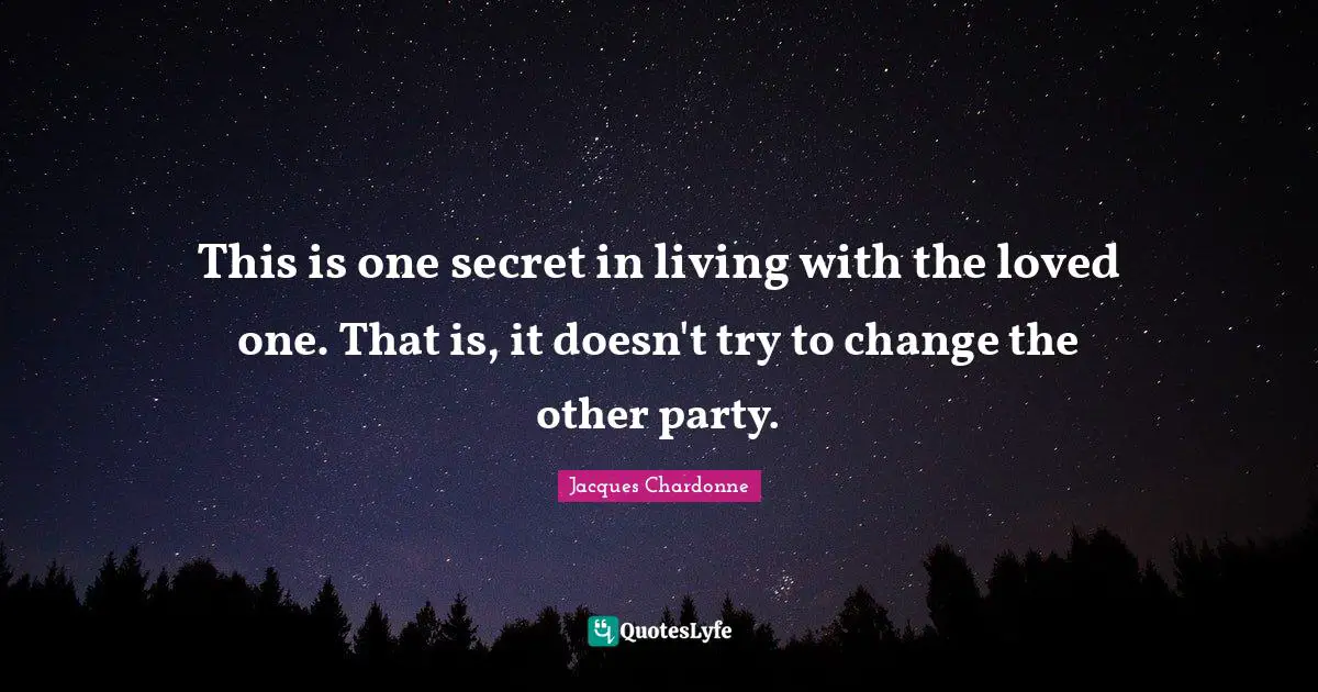 This is one secret in living with the loved one. That is, it doesn't try to change the other party.