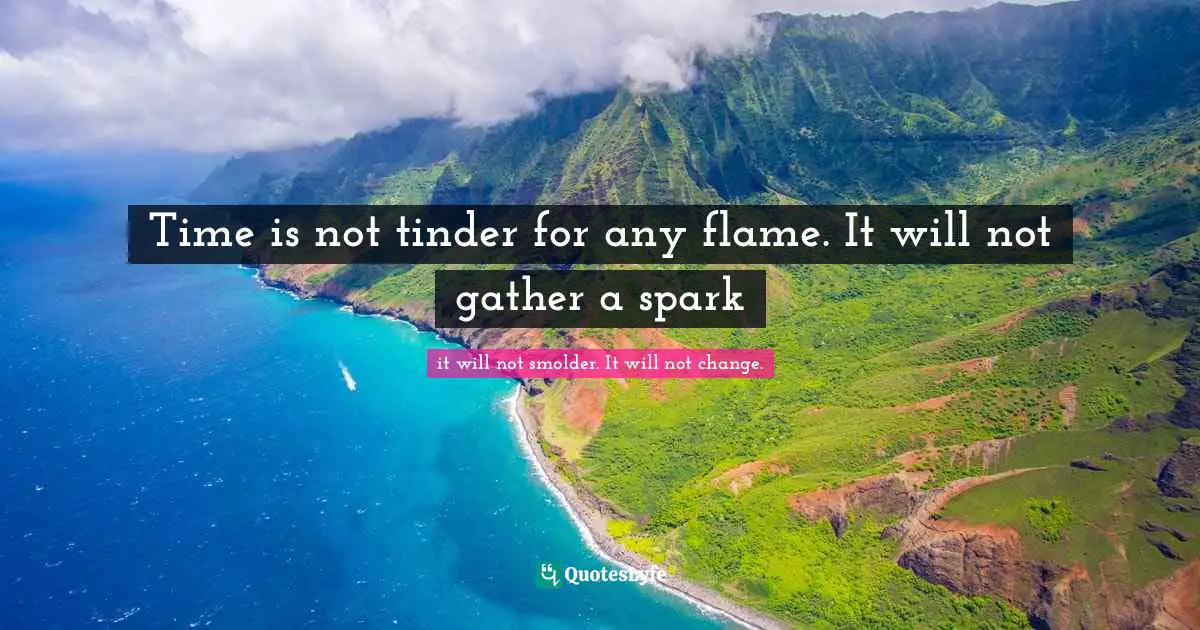 Time is not tinder for any flame. It will not gather a spark