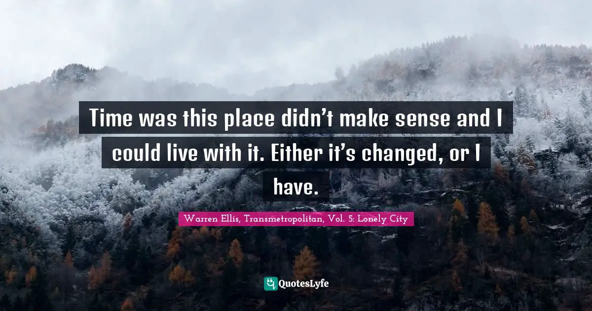 Time was this place didn’t make sense and I could live with it. Either it’s changed, or I have.