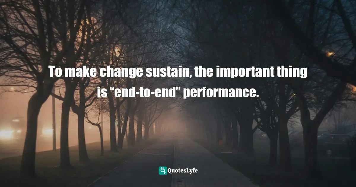 Pearl Zhu, Change Insight: Change As An Ongoing Capability To Fuel Digital Transformation Quotes: "To make change sustain, the important thing is “end-to-end” performance."