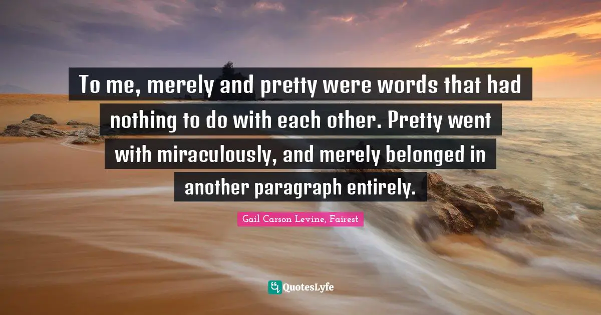 To me, merely and pretty were words that had nothing to do with each other. Pretty went with miraculously, and merely belonged in another paragraph entirely.