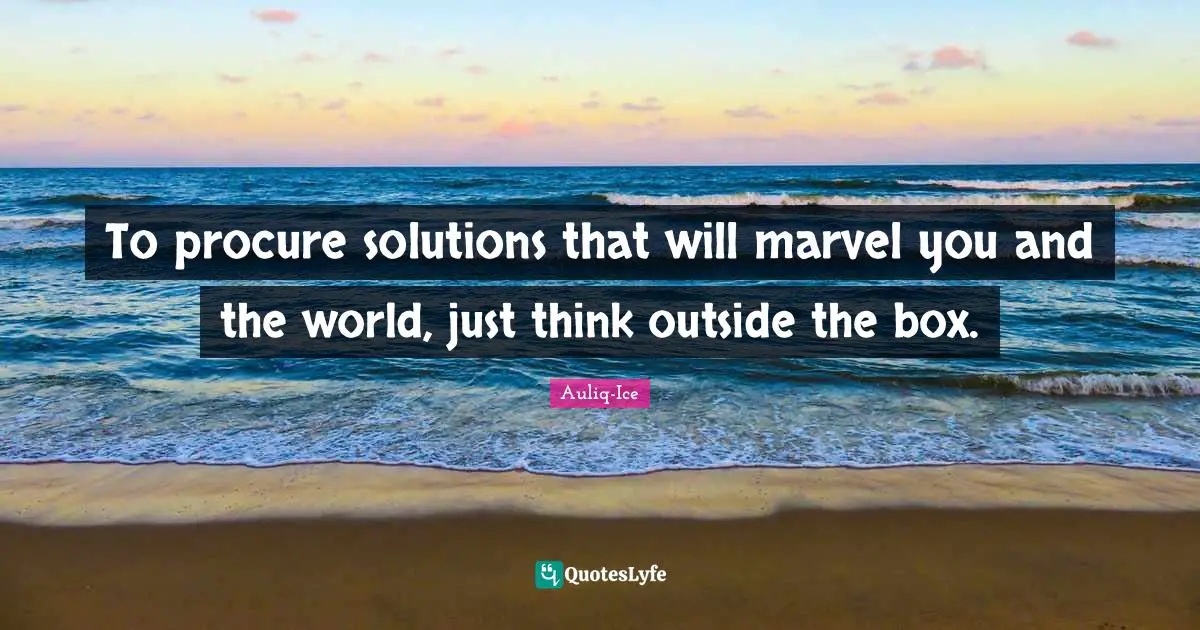 Opportunities In Life Quotes: "To procure solutions that will marvel you and the world, just think outside the box."