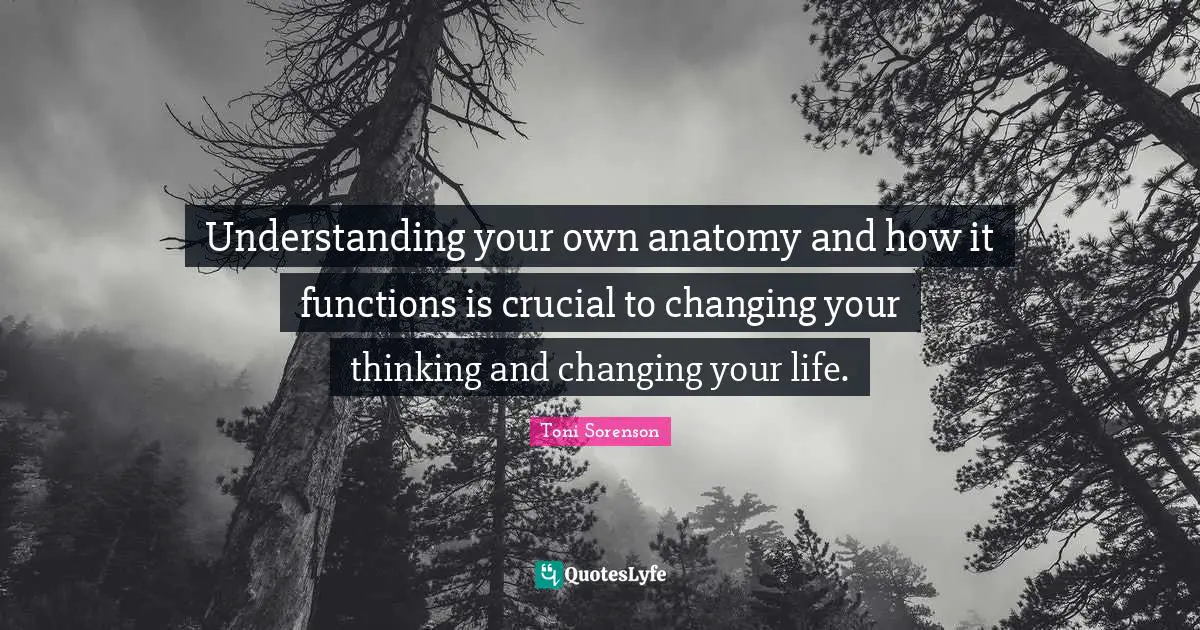 Understanding your own anatomy and how it functions is crucial to changing your thinking and changing your life.