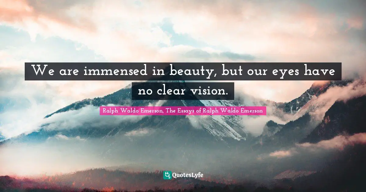 We are immensed in beauty, but our eyes have no clear vision.