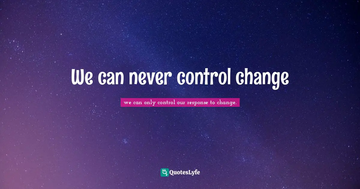 We can never control change
