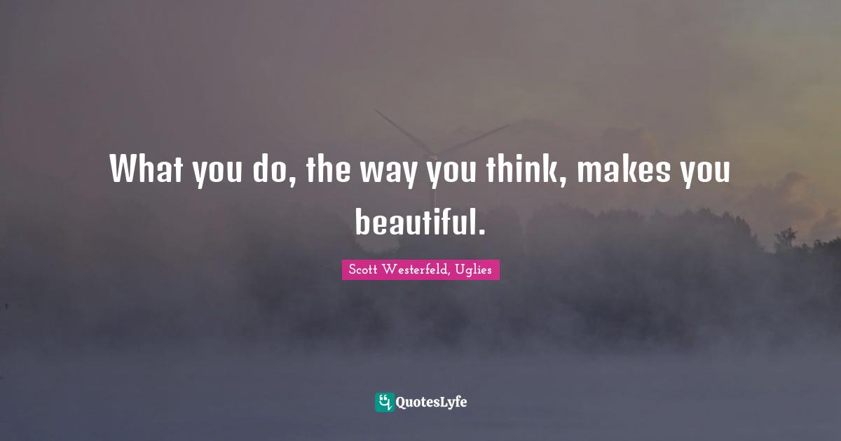 Scott Westerfeld, Uglies Quotes: "What you do, the way you think, makes you beautiful."