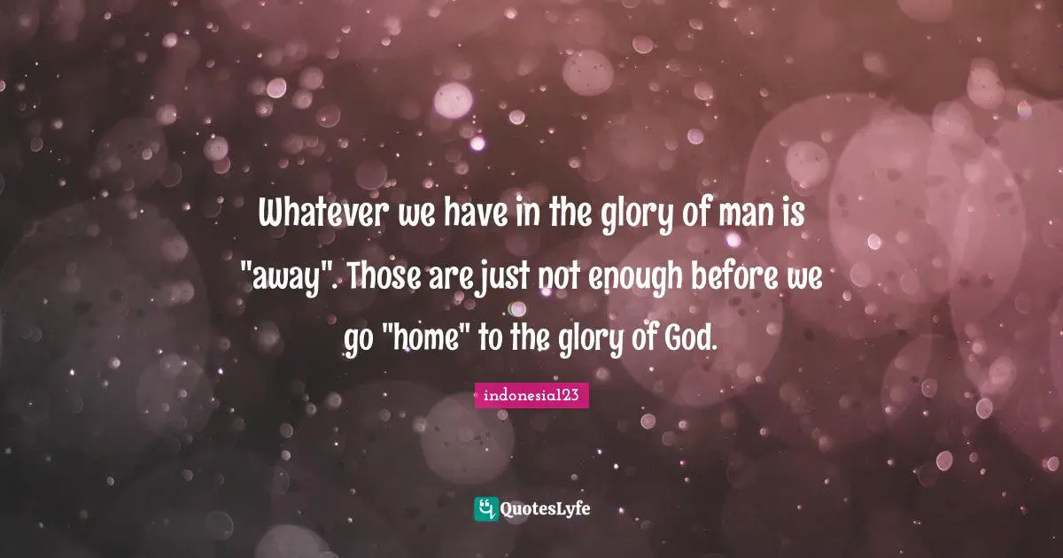 indonesia123 Quotes: Whatever we have in the glory of man is 