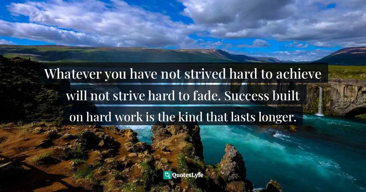 Make A Change Quotes: "Whatever you have not strived hard to achieve will not strive hard to fade. Success built on hard work is the kind that lasts longer."