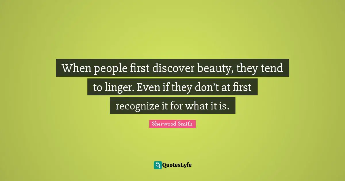When people first discover beauty, they tend to linger. Even if they don’t at first recognize it for what it is.