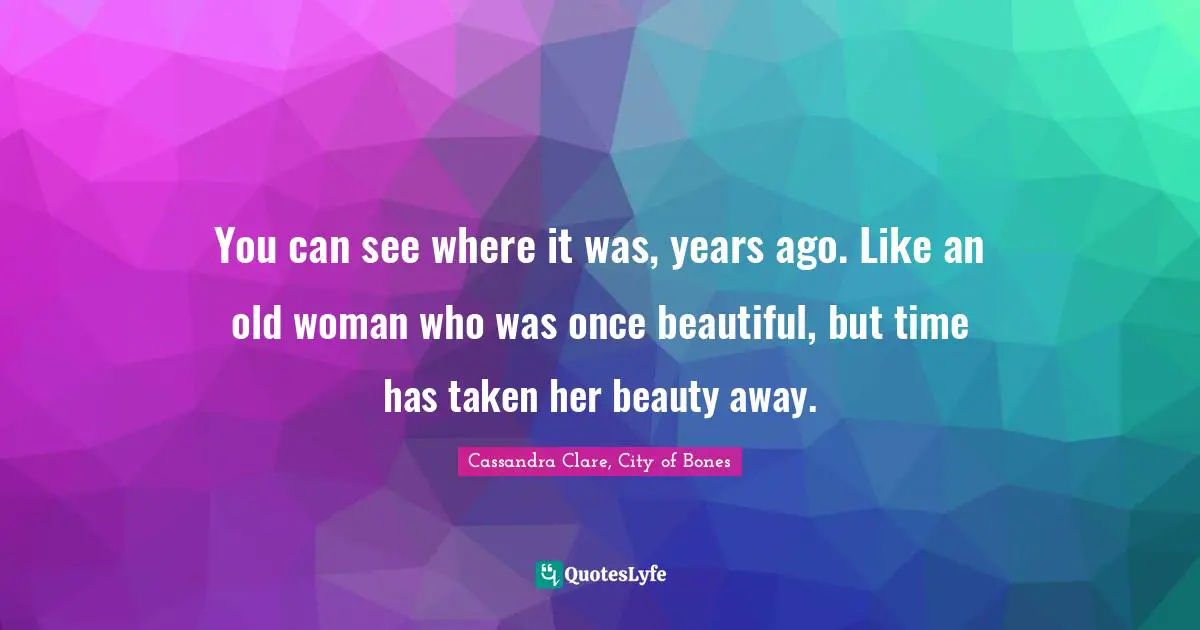 You can see where it was, years ago. Like an old woman who was once beautiful, but time has taken her beauty away.