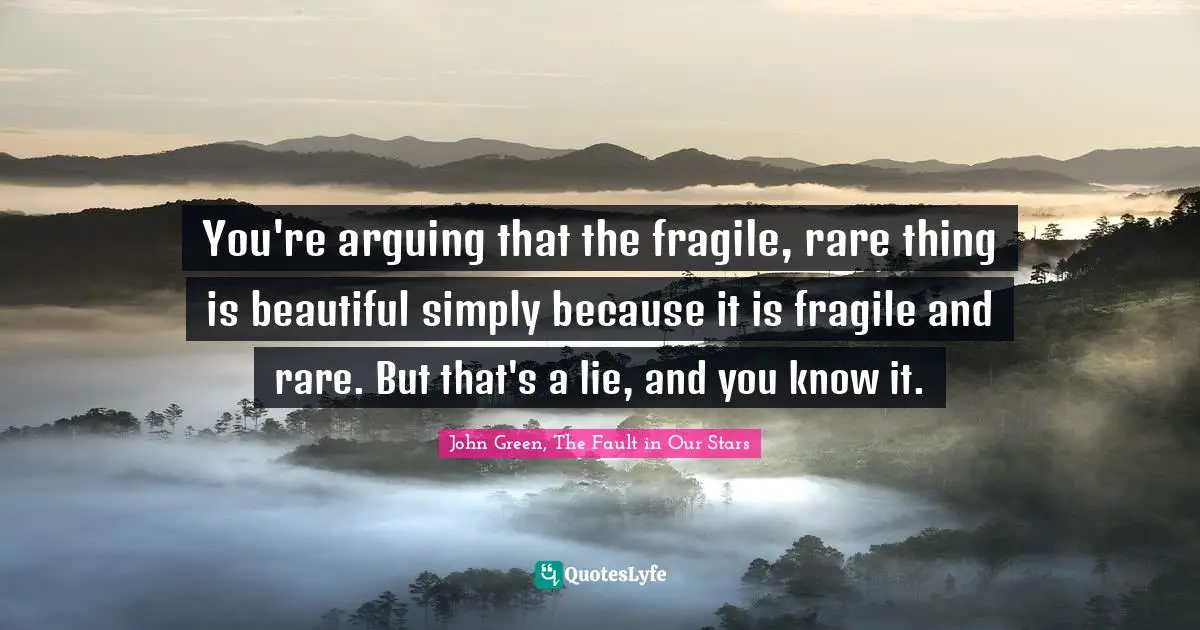 You're arguing that the fragile, rare thing is beautiful simply because it is fragile and rare. But that's a lie, and you know it.