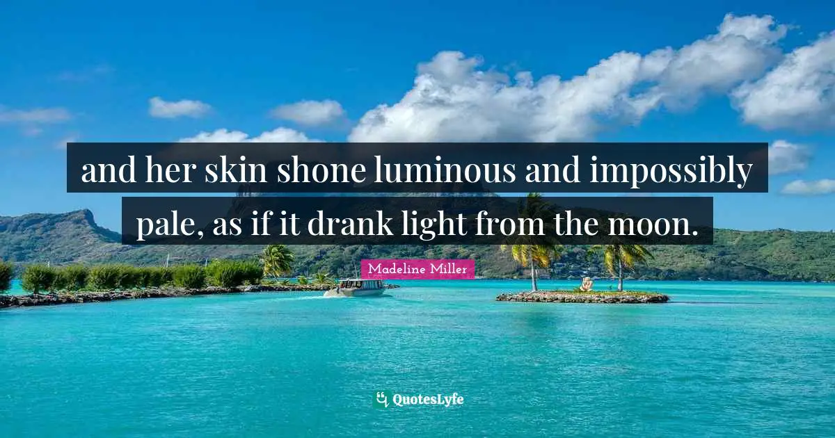 and her skin shone luminous and impossibly pale, as if it drank light from the moon.