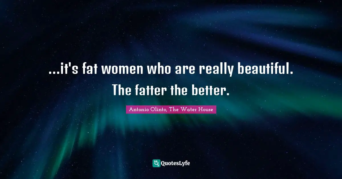 ...it's fat women who are really beautiful. The fatter the better.