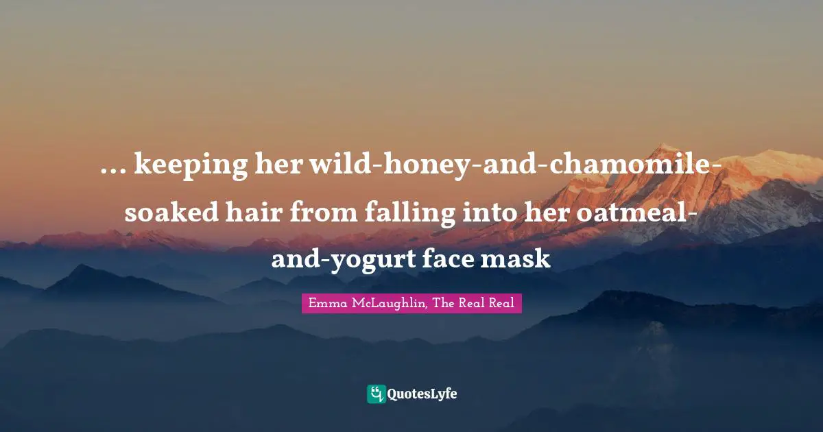 Emma McLaughlin Quotes: "... keeping her wild-honey-and-chamomile-soaked hair from falling into her oatmeal-and-yogurt face mask"