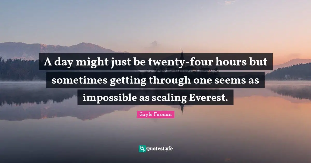 A day might just be twenty-four hours but sometimes getting through one seems as impossible as scaling Everest.