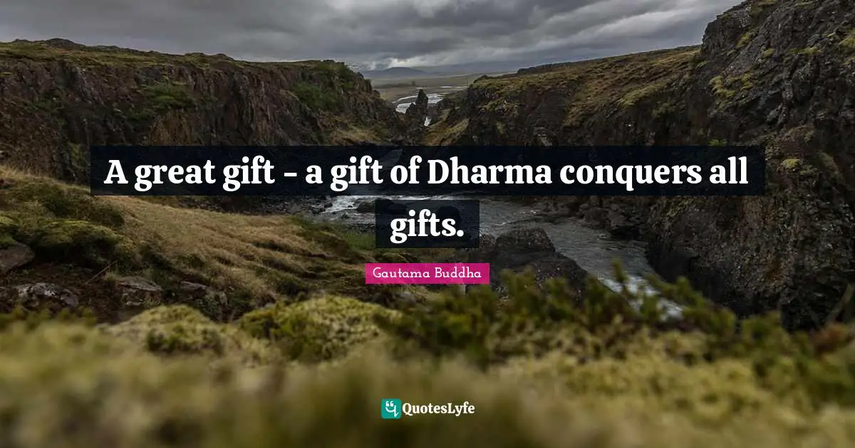A great gift - a gift of Dharma conquers all gifts.