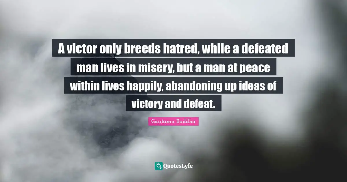Peace Within Quotes: "A victor only breeds hatred, while a defeated man lives in misery, but a man at peace within lives happily, abandoning up ideas of victory and defeat."