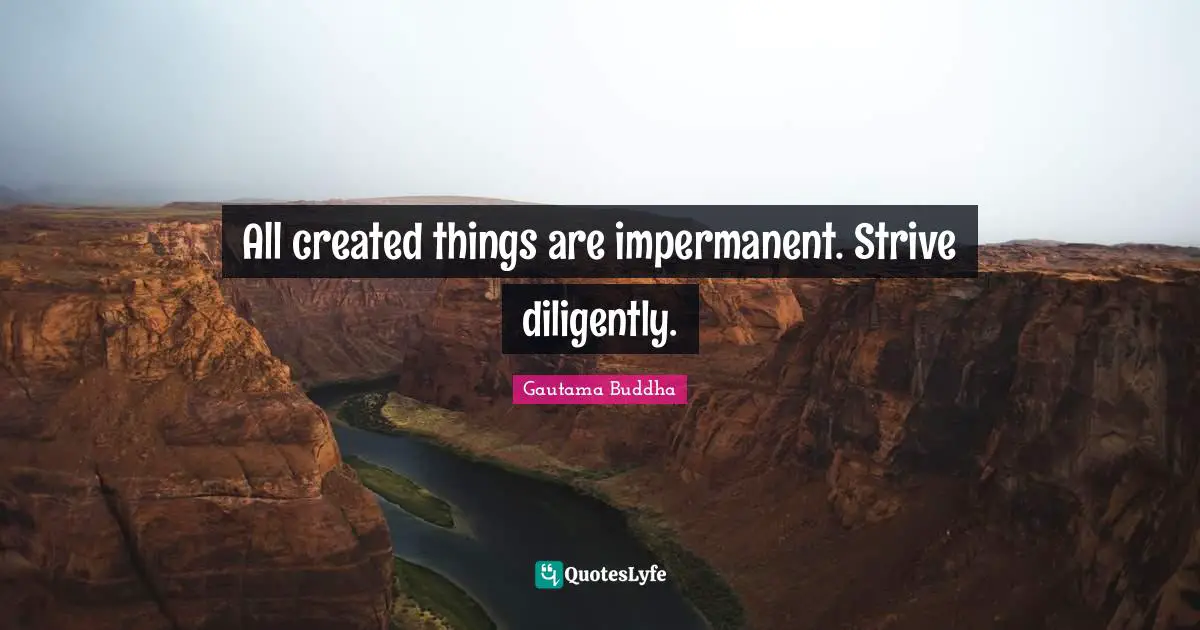 All created things are impermanent. Strive diligently.