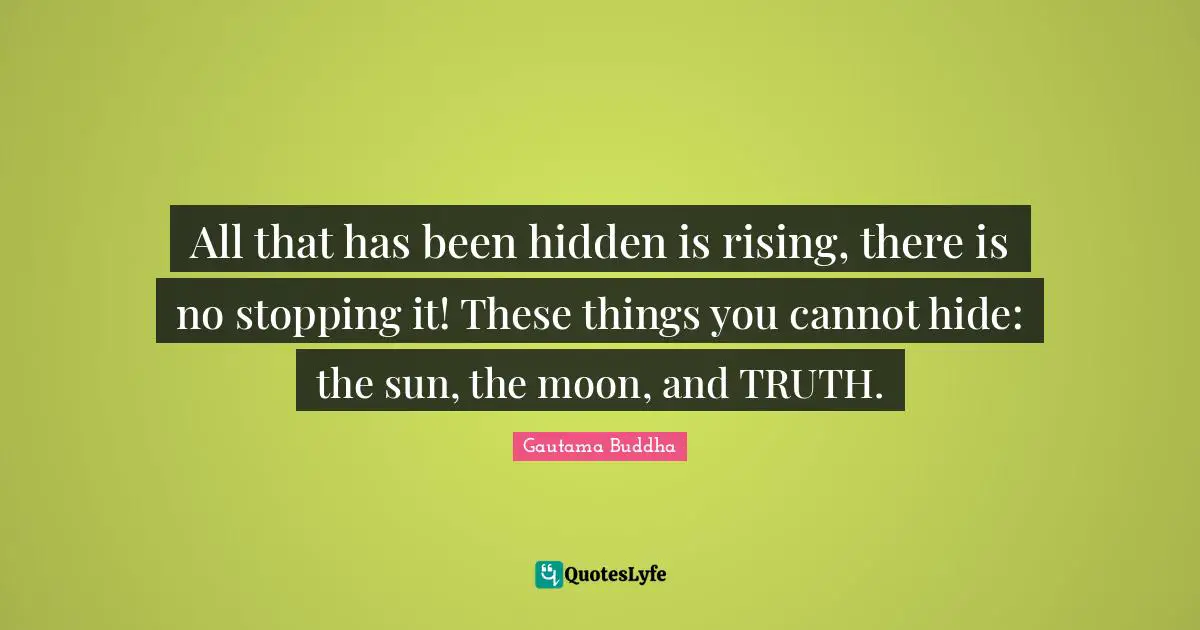 All that has been hidden is rising, there is no stopping it! These things you cannot hide: the sun, the moon, and TRUTH.