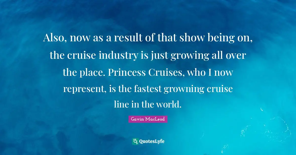 Cruise Quotes: "Also, now as a result of that show being on, the cruise industry is just growing all over the place. Princess Cruises, who I now represent, is the fastest growning cruise line in the world."