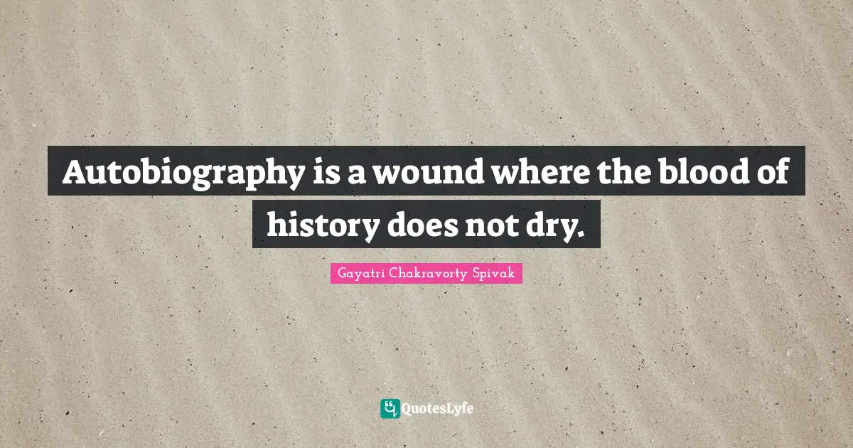 Autobiography is a wound where the blood of history does not dry.