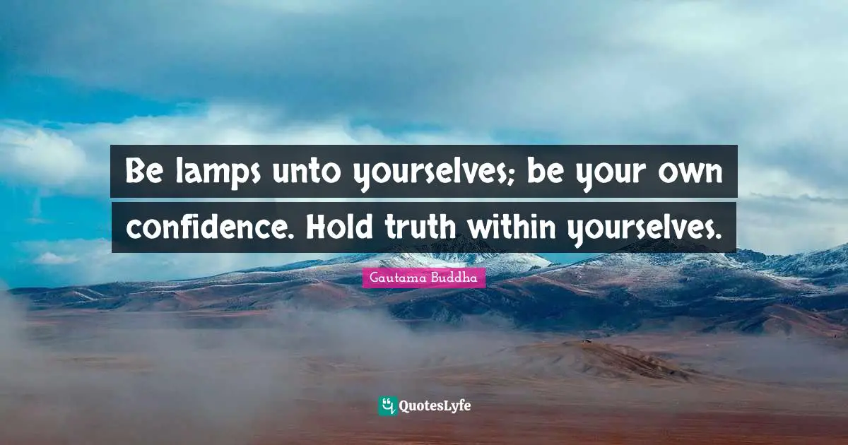 Lamps Quotes: "Be lamps unto yourselves; be your own confidence. Hold truth within yourselves."