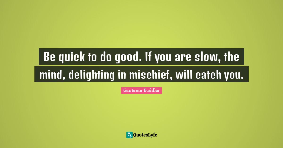 Mischief Quotes: "Be quick to do good. If you are slow, the mind, delighting in mischief, will catch you."
