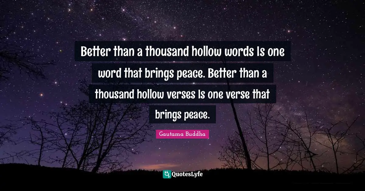 Better than a thousand hollow words Is one word that brings peace. Better than a thousand hollow verses Is one verse that brings peace.