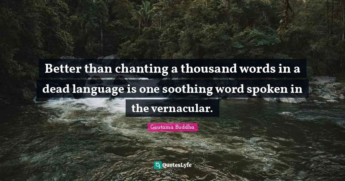 Better than chanting a thousand words in a dead language is one soothing word spoken in the vernacular.