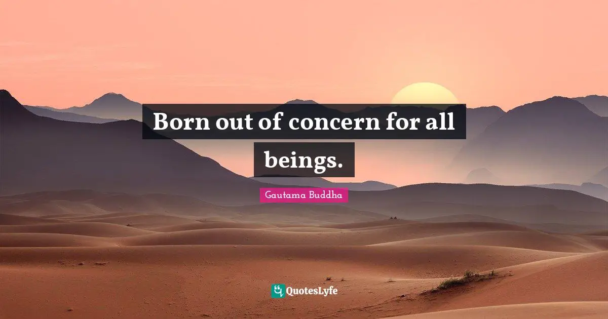 Born out of concern for all beings.