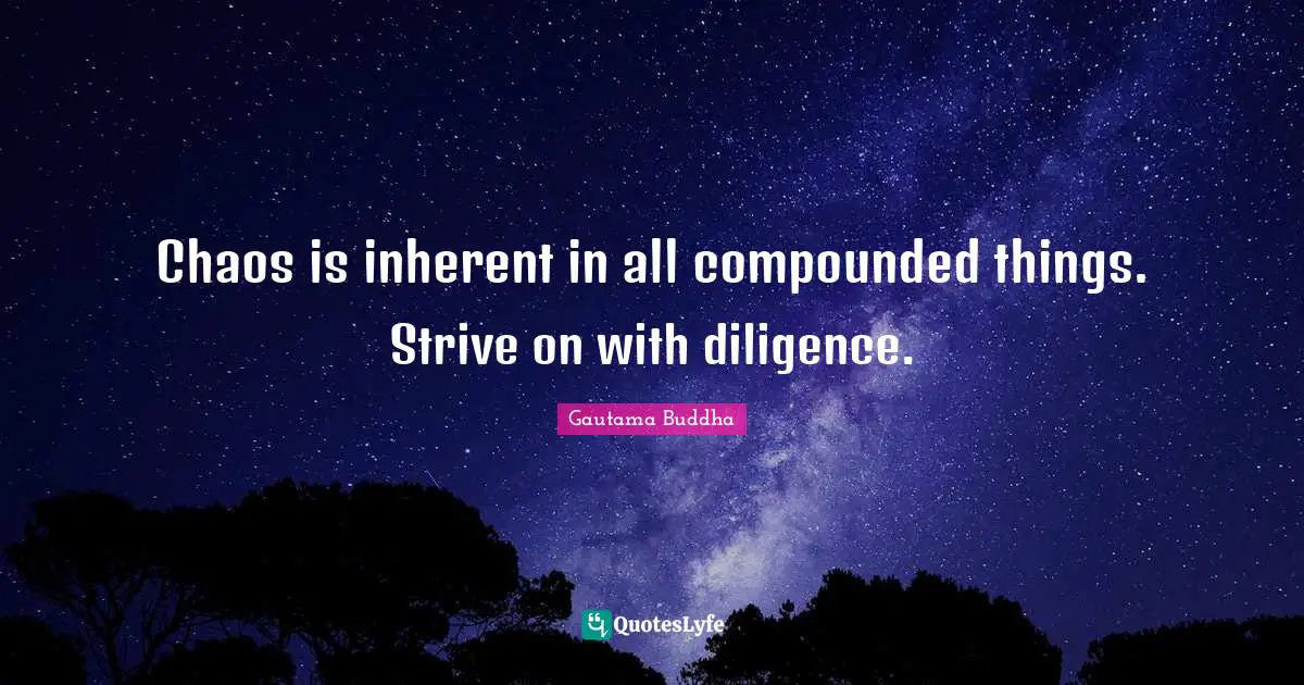 Chaos is inherent in all compounded things. Strive on with diligence.