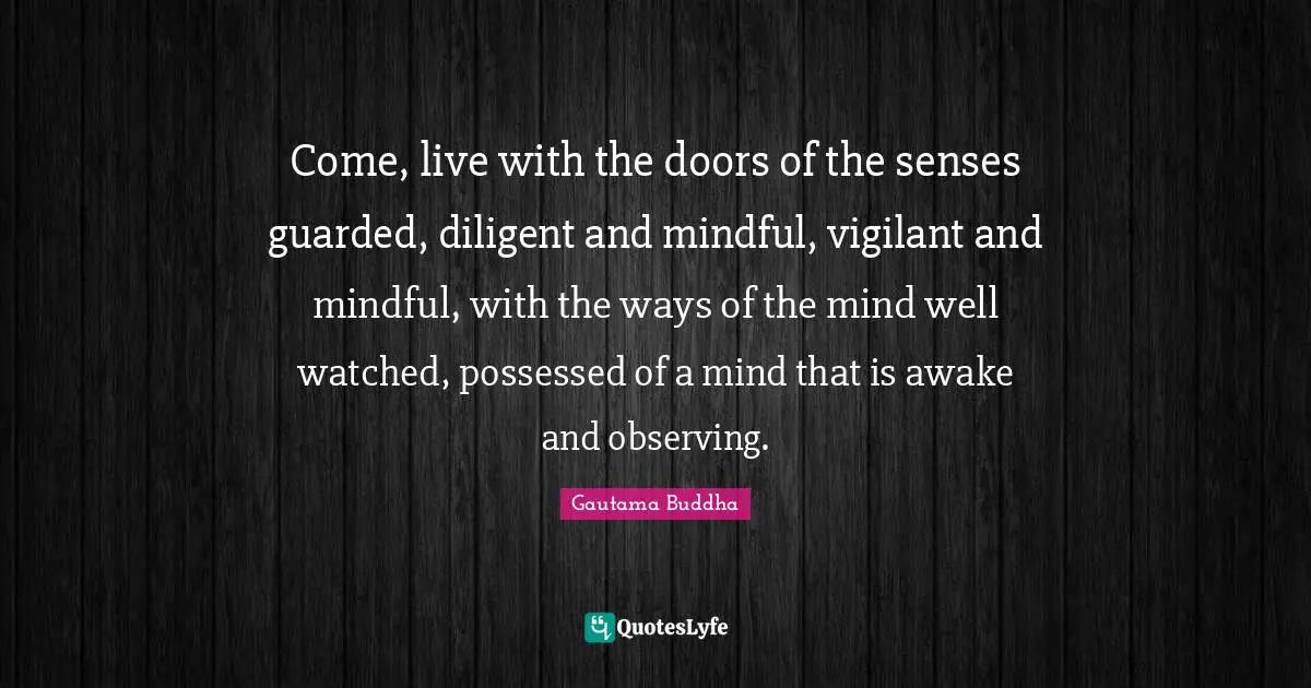 Possessed Quotes: "Come, live with the doors of the senses guarded, diligent and mindful, vigilant and mindful, with the ways of the mind well watched, possessed of a mind that is awake and observing."