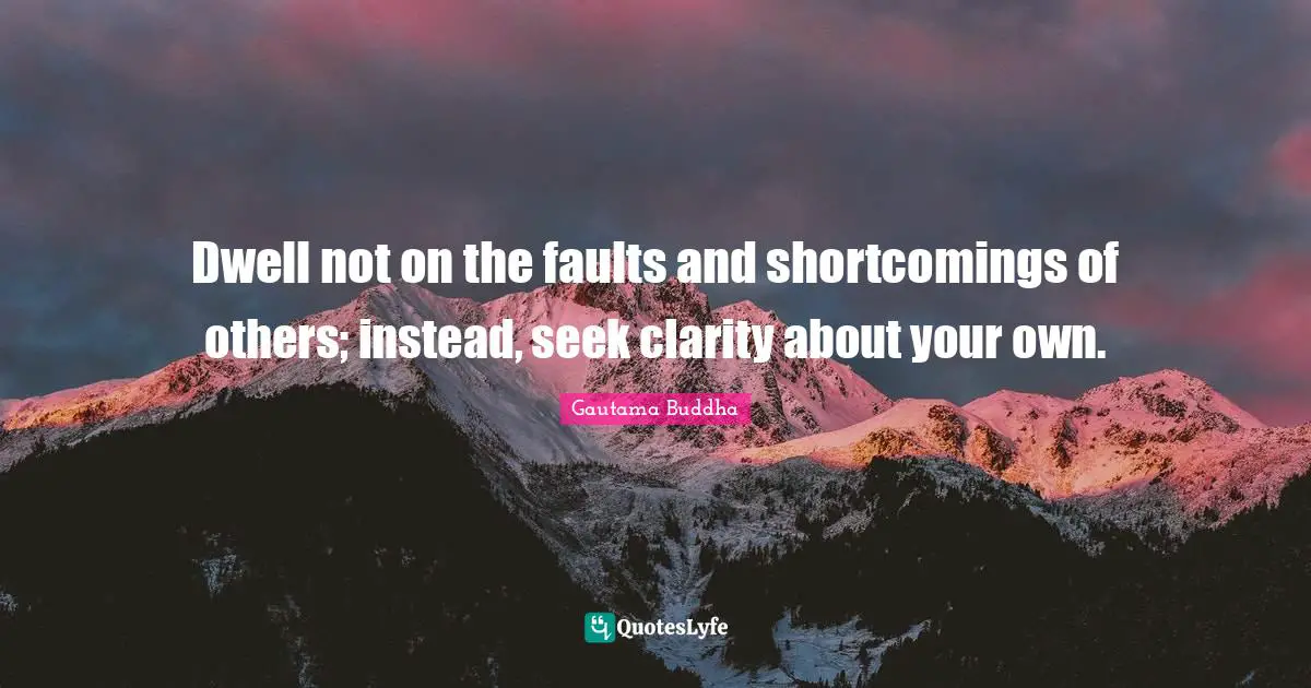 Shortcomings Quotes: "Dwell not on the faults and shortcomings of others; instead, seek clarity about your own."