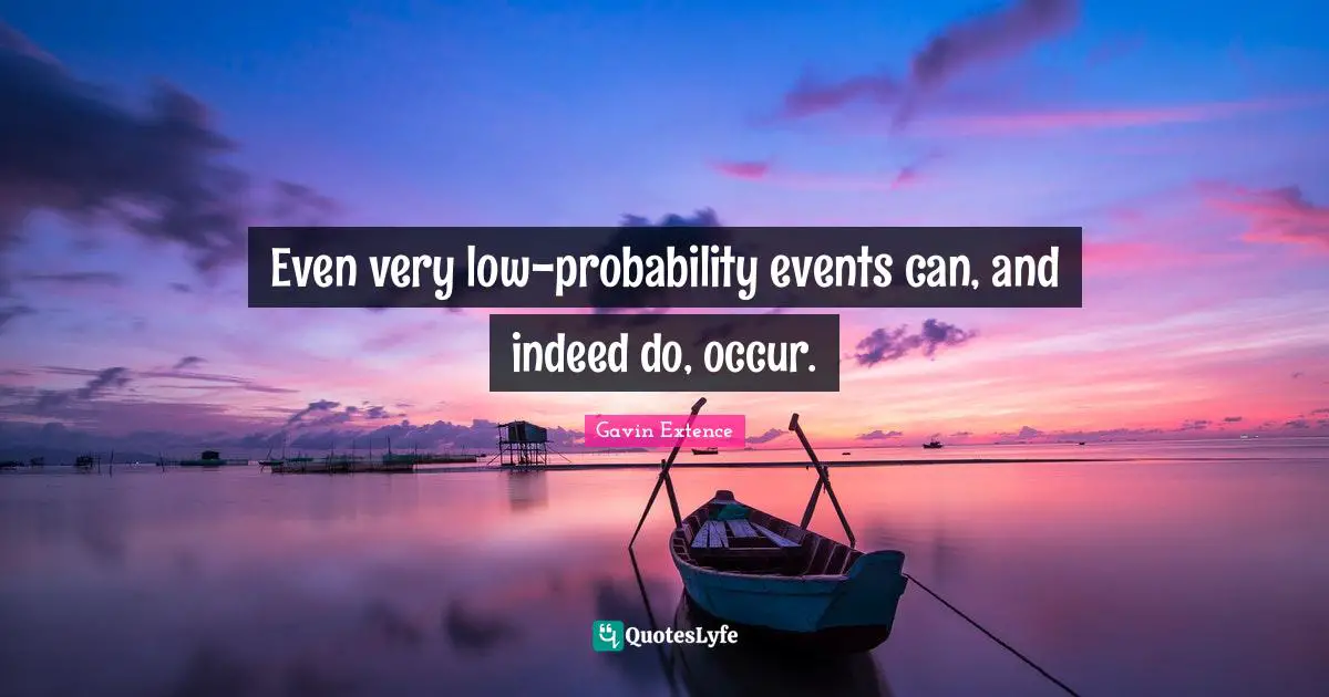 Even very low-probability events can, and indeed do, occur.