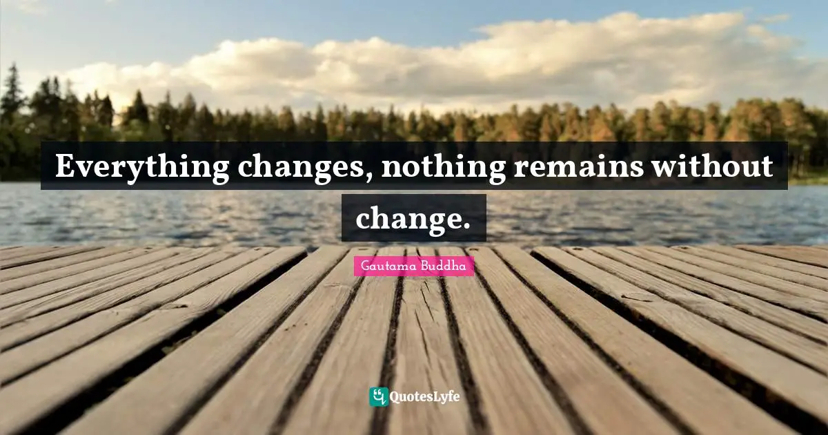 Everything changes, nothing remains without change.
