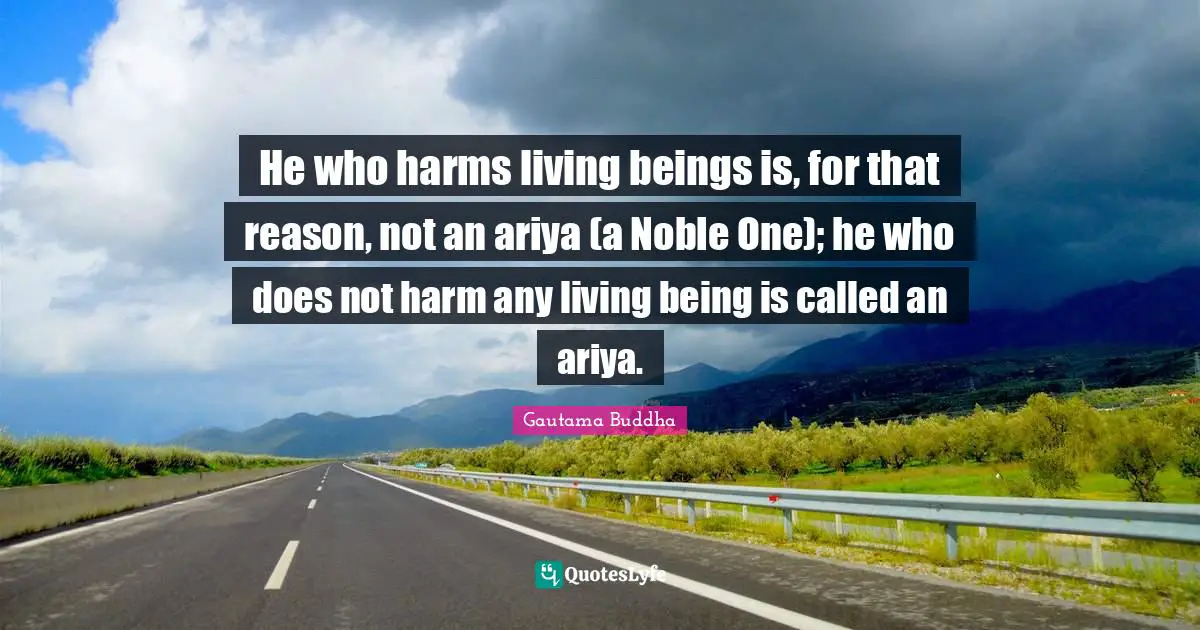 He who harms living beings is, for that reason, not an ariya (a Noble One); he who does not harm any living being is called an ariya.