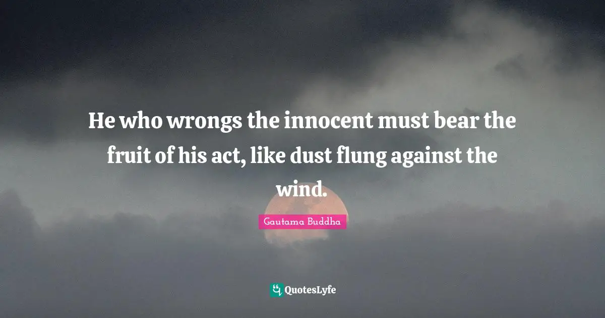 He who wrongs the innocent must bear the fruit of his act, like dust flung against the wind.