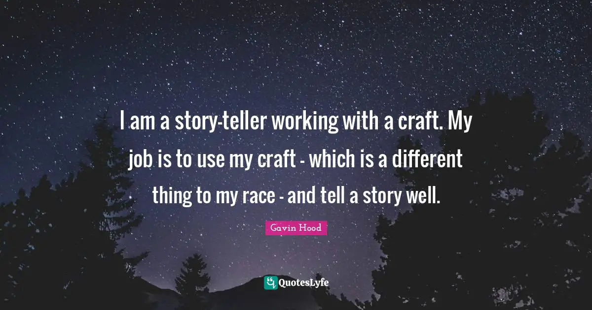 I am a story-teller working with a craft. My job is to use my craft - which is a different thing to my race - and tell a story well.
