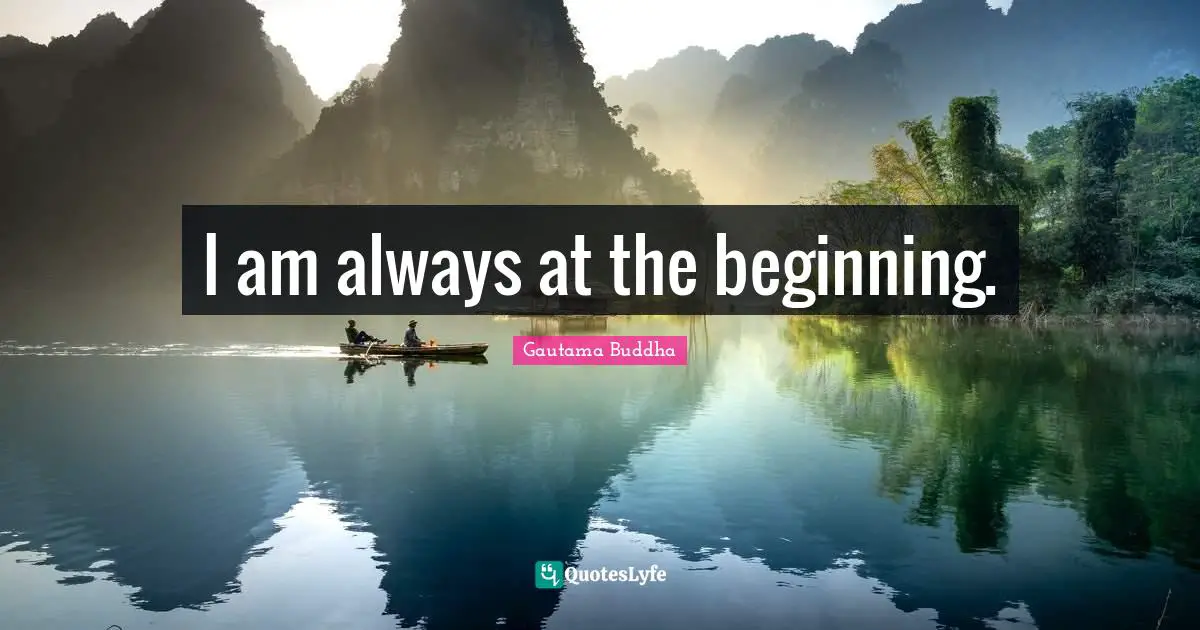 I am always at the beginning.