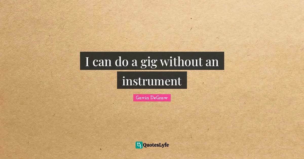 Gavin DeGraw Quotes: "I can do a gig without an instrument"