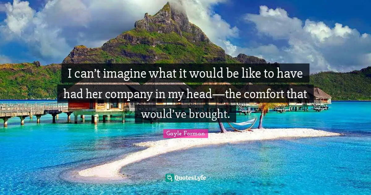I can’t imagine what it would be like to have had her company in my head—the comfort that would’ve brought.