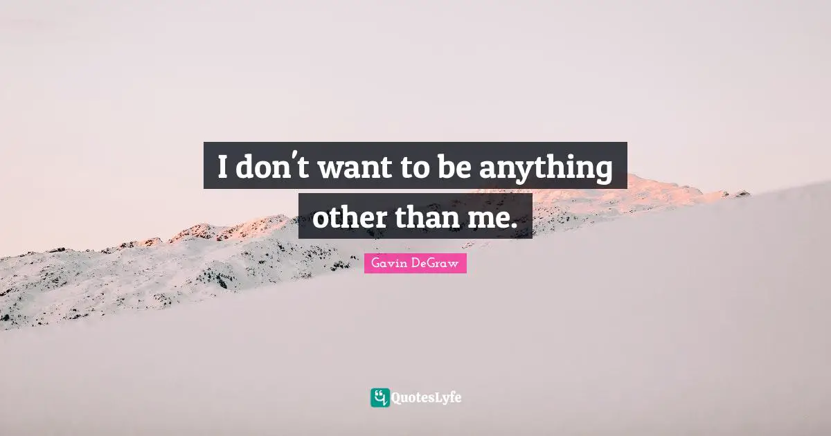 Gavin DeGraw Quotes: "I don't want to be anything other than me."