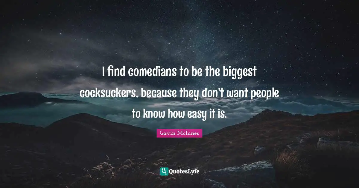 Comedian Quotes: "I find comedians to be the biggest cocksuckers, because they don't want people to know how easy it is."