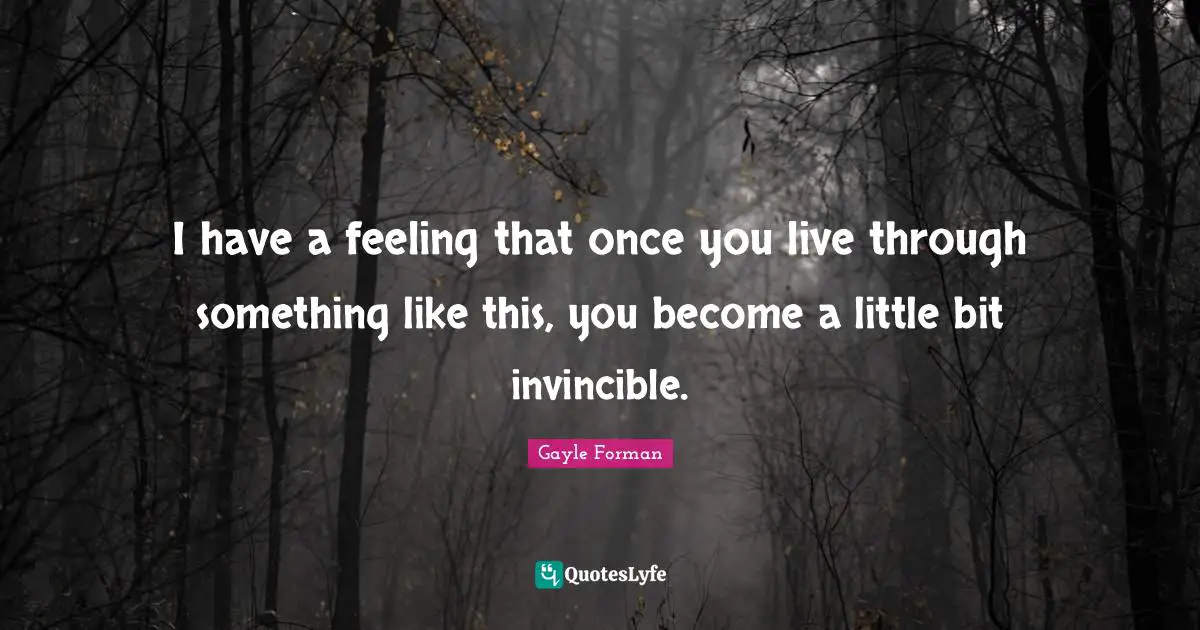 Invincible Quotes: "I have a feeling that once you live through something like this, you become a little bit invincible."