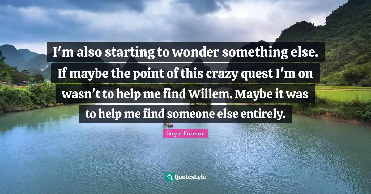 I'm also starting to wonder something else. If maybe the point of this crazy quest I'm on wasn't to help me find Willem. Maybe it was to help me find someone else entirely.