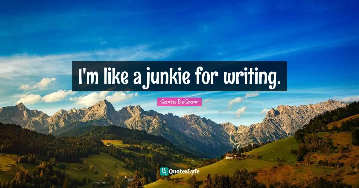 Gavin DeGraw Quotes: "I'm like a junkie for writing."