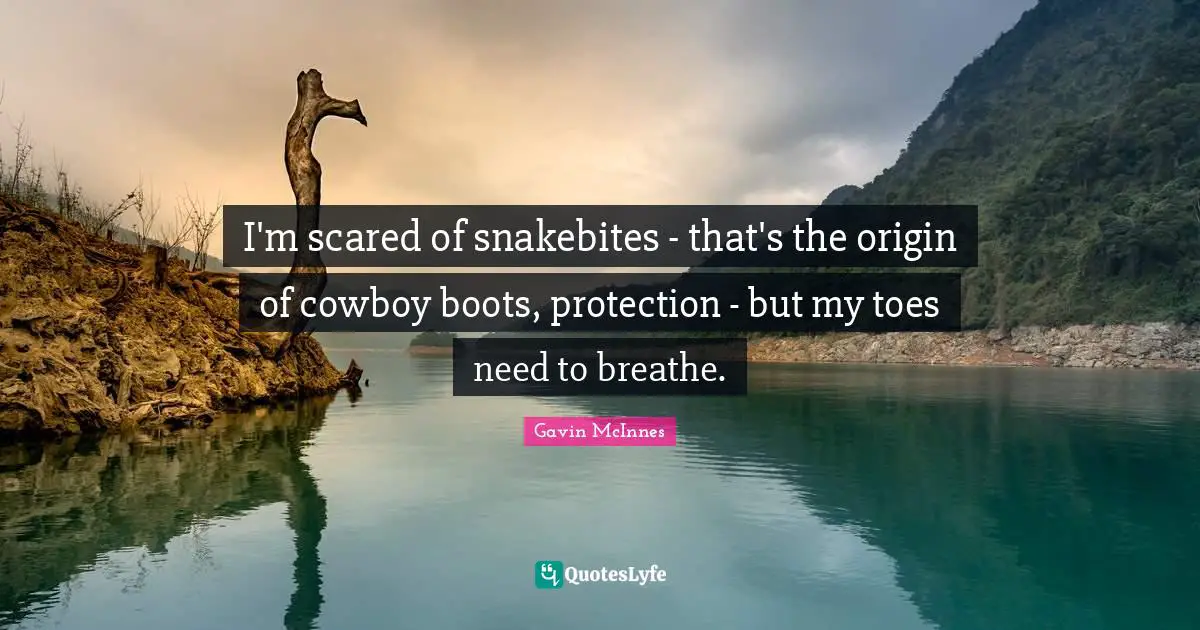 Cowboy Quotes: "I'm scared of snakebites - that's the origin of cowboy boots, protection - but my toes need to breathe."