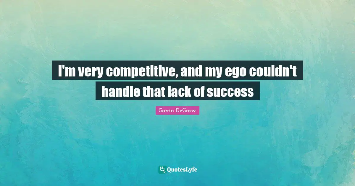 Gavin DeGraw Quotes: "I'm very competitive, and my ego couldn't handle that lack of success"