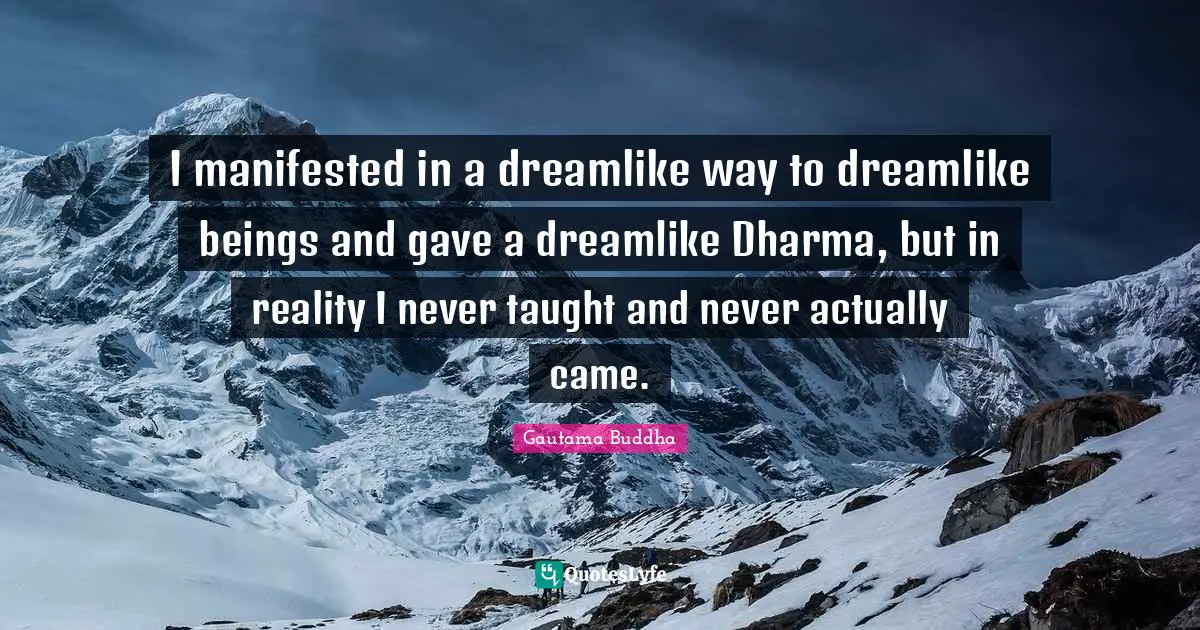 I manifested in a dreamlike way to dreamlike beings and gave a dreamlike Dharma, but in reality I never taught and never actually came.