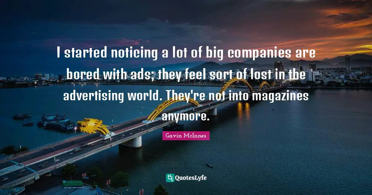 Ads Quotes: "I started noticing a lot of big companies are bored with ads; they feel sort of lost in the advertising world. They're not into magazines anymore."